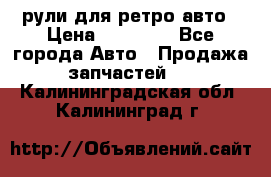 рули для ретро авто › Цена ­ 12 000 - Все города Авто » Продажа запчастей   . Калининградская обл.,Калининград г.